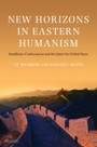 New Horizons in Eastern Humanism - Buddhism, Confucianism and the Quest for Global Peace