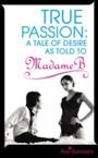 True Passion - A Tale of Desire as Told to Madame B