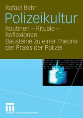 Polizeikultur - Routinen - Rituale - Reflexionen. Bausteine zu einer Theorie der Praxis der Polizei