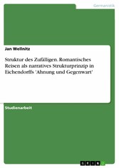 Struktur des Zufälligen. Romantisches Reisen als narratives Strukturprinzip in Eichendorffs 'Ahnung und Gegenwart'